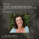 Healing Cancer Holistically: Mold, Trauma, and the Testing That Saved Her Life with Katrina Foe