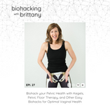27. Biohack your Pelvic Health with Kegels, Pelvic Floor Therapy, and Other Easy Biohacks for Optimal Vaginal Health